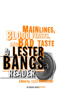 Main Lines, Blood Feasts, and Bad Taste (A Lester Bangs Reader) by Lester Bangs, John Morthland, 9780375713675