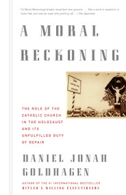 A Moral Reckoning (The Role of the Church in the Holocaust and Its Unfulfilled Duty of Repair) by Daniel Jonah Goldhagen, 9780375714177
