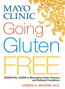 Mayo Clinic Going Gluten Free (Essential Guide to Managing Celiac Disease and Related Conditions) by Joseph A. Murray, 9780848743888