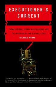Executioner's Current (Thomas Edison, George Westinghouse, and the Invention of the Electric Chair) by Richard Moran, 9780375724466