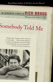 Somebody Told Me (The Newspaper Stories of Rick Bragg) by Rick Bragg, 9780375725524
