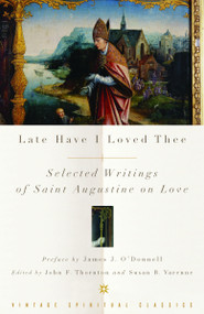 Late Have I Loved Thee (Selected Writings of Saint Augustine on Love) by Augustine of Hippo, John F. Thornton, 9780375725692