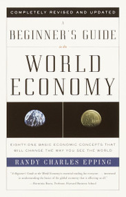 A Beginner's Guide to the World Economy (Eighty-one Basic Economic Concepts That Will Change the Way You See the World) by Randy Charles Epping, 9780375725791