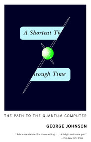 A Shortcut Through Time (The Path to the Quantum Computer) by George Johnson, 9780375726187