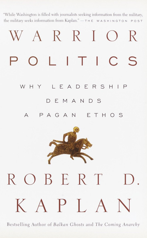 Warrior Politics (Why Leadership Requires a Pagan Ethos) by Robert D. Kaplan, 9780375726279