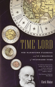 Time Lord (Sir Sandford Fleming and the Creation of Standard Time) by Clark Blaise, 9780375727528
