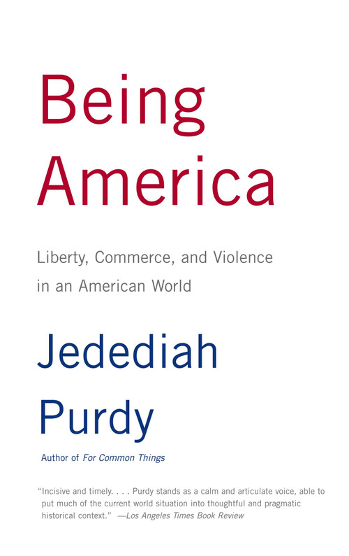 Being America (Liberty, Commerce, and Violence in an American World) by Jedediah Purdy, 9780375727559