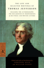 The Life and Selected Writings of Thomas Jefferson (Including the Autobiography, The Declaration of Independence & His Public and Private Letters) by Thomas Jefferson, Adrienne Koch, William Peden, 9780375752186