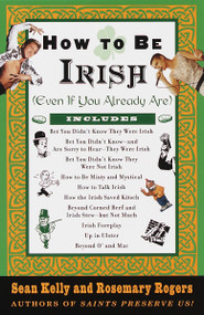 How to Be Irish ((Even if You Already Are)) by Sean Kelly, Rosemary Rogers, 9780375752360