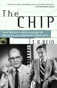 The Chip (How Two Americans Invented the Microchip and Launched a Revolution) by T.R. Reid, 9780375758287
