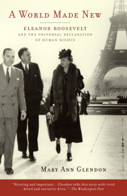 A World Made New (Eleanor Roosevelt and the Universal Declaration of Human Rights) by Mary Ann Glendon, 9780375760464