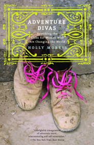 Adventure Divas (Searching the Globe for Women Who Are Changing the World) by Holly Morris, 9780375760631