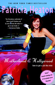 Motherhood and Hollywood (How to Get a Job Like Mine) by Patricia Heaton, 9780375761362