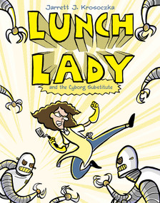 Lunch Lady and the Cyborg Substitute (Lunch Lady #1) by Jarrett J. Krosoczka, 9780375846830