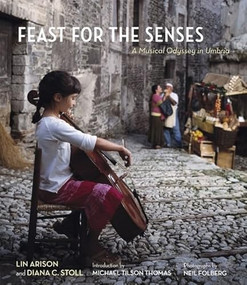 Feast for the Senses: A Musical Odyssey in Umbria by Lin Arison, Diana C. Stoll, Michael Tilson Thomas, Neil Folberg, 9780984531615