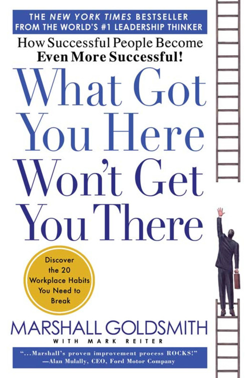 What Got You Here Won't Get You There (How Successful People Become Even More Successful) by Marshall Goldsmith, Mark Reiter, 9781401301309
