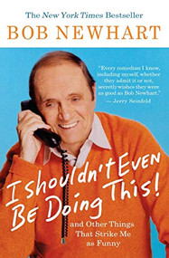 I Shouldn't Even Be Doing This (And Other Things That Strike Me as Funny) by Bob Newhart, 9781401309152