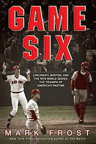 Game Six (Cincinnati, Boston, and the 1975 World Series: The Triumph of America's Pastime) by Mark Frost, 9781401310264