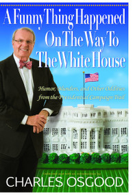 A Funny Thing Happened on the Way to the White House (Humor, Blunders, and Other Oddities from the Presidential Campaign Trail) by Charles Osgood, 9781401322298