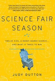 Science Fair Season (Twelve Kids, a Robot Named Scorch . . . and What It Takes to Win) by Judy Dutton, 9781401323790