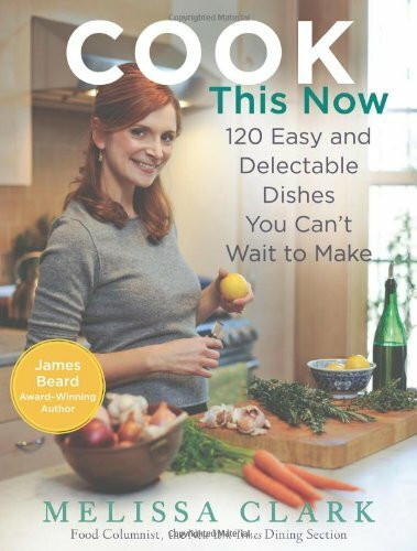 Cook This Now (120 Easy and Delectable Dishes You Can't Wait to Make) by Melissa Clark, 9781401323981
