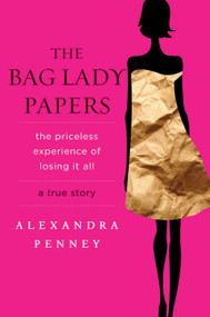 The Bag Lady Papers (The Priceless Experience of Losing It All) by Alexandra Penney, 9781401341183