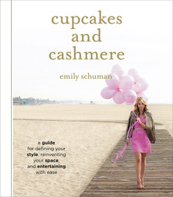 Cupcakes and Cashmere (A Guide for Defining Your Style, Reinventing Your Space, and Entertaining with Ease) by Emily Schuman, 9781419702105