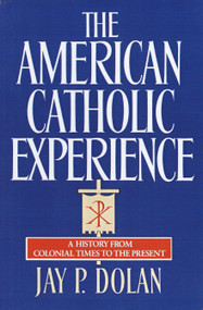 The American Catholic Experience (A History from Colonial Times to the Present) by Jay P. Dolan, 9780385152075