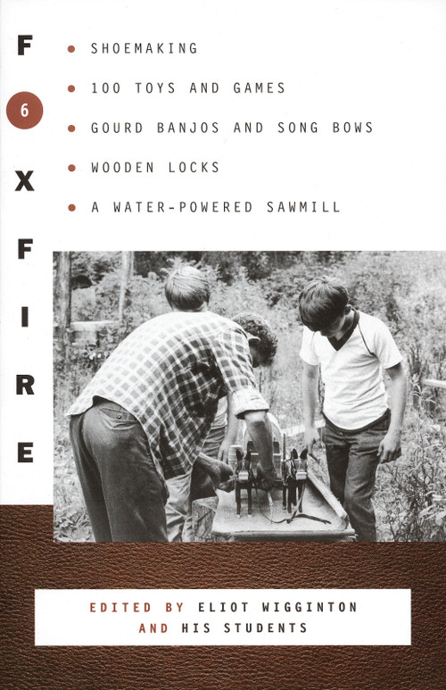 Foxfire 6 (Shoe Making, 100 Toys and Games, Gourd Banjos and Song Bows, Wooden Locks, A Water-Powered Sawmill) by Foxfire Fund, Inc., Eliot Wigginton, 9780385152723