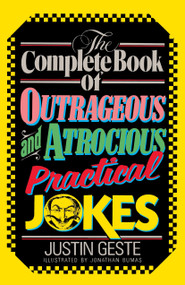 The Complete Book of Outrageous and Atrocious Practical Jokes by Justin Geste, 9780385230445