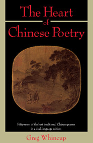 The Heart of Chinese Poetry (Fifty-Seven of the Best Traditional Chinese Poems in a Dual-Language Edition) by Greg Whincup, 9780385239677