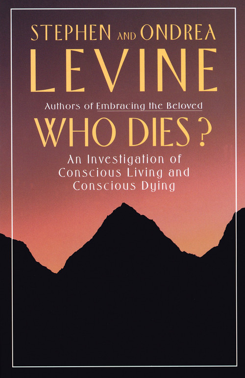Who Dies? (An Investigation of Conscious Living and Conscious Dying) by Stephen Levine, Ondrea Levine, 9780385262217