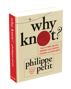 Why Knot? (How to Tie More Than Sixty Ingenious, Useful, Beautiful, Lifesaving, and Secure Knots!) by Philippe Petit, 9781419706769