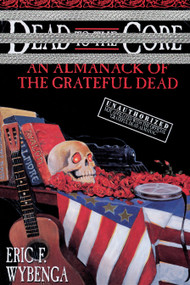 Dead to the Core (An Almanack of the Grateful Dead) by Eric Wybenga, 9780385316835