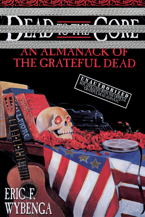 Dead to the Core (An Almanack of the Grateful Dead) by Eric Wybenga, 9780385316835