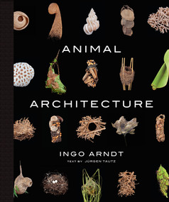 Animal Architecture (Photographs of Natural Habitats) by Ingo Arndt, Jim Brandenburg, Jürgen Tautz, 9781419711657