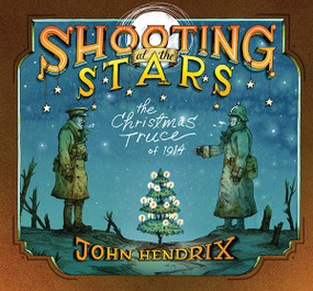 Shooting at the Stars (The Christmas Truce of 1914) by John Hendrix, 9781419711756