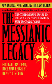The Messianic Legacy (Secret Brotherhoods. The Explosive Alternate History of Christ) by Michael Baigent, Richard Leigh, Henry Lincoln, 9780385338462
