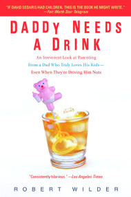Daddy Needs a Drink (An Irreverent Look at Parenting from a Dad Who Truly Loves His Kids-- Even When They're Driving Him Nuts) by Robert Wilder, 9780385339261