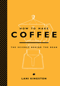 How to Make Coffee (The Science Behind the Bean) by Lani Kingston, 9781419715846