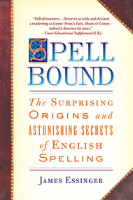 Spellbound (The Surprising Origins and Astonishing Secrets of English Spelling) by James Essinger, 9780385340847