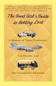 The Good Girl's Guide to Getting Lost (A Memoir of Three Continents, Two Friends, and One Unexpected Adventure) by Rachel Friedman, 9780385343374
