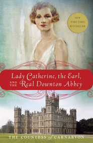 Lady Catherine, the Earl, and the Real Downton Abbey by The Countess of Carnarvon, 9780385344968