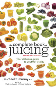 The Complete Book of Juicing, Revised and Updated (Your Delicious Guide to Youthful Vitality) by Michael T. Murray, N.D., 9780385345712