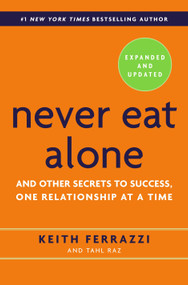 Never Eat Alone, Expanded and Updated (And Other Secrets to Success, One Relationship at a Time) by Keith Ferrazzi, Tahl Raz, 9780385346658