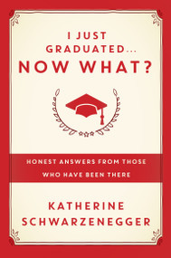 I Just Graduated ... Now What? (Honest Answers from Those Who Have Been There) by Katherine Schwarzenegger, 9780385347204