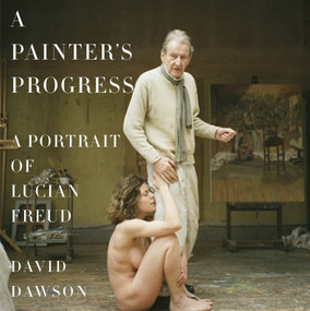 A Painter's Progress (A Portrait of Lucian Freud) by David Dawson, 9780385354080