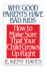 Why Good Parents Have Bad Kids (How to Make Sure That Your Child Grows Up Right) by E. Kent Hayes, 9780385417341