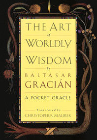 The Art of Worldly Wisdom (A Pocket Oracle) by Baltasar Gracian, Christopher Maurer, 9780385421317