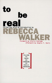 To Be Real (Telling the Truth and Changing the Face of Feminism) by Rebecca Edby Walker, 9780385472623